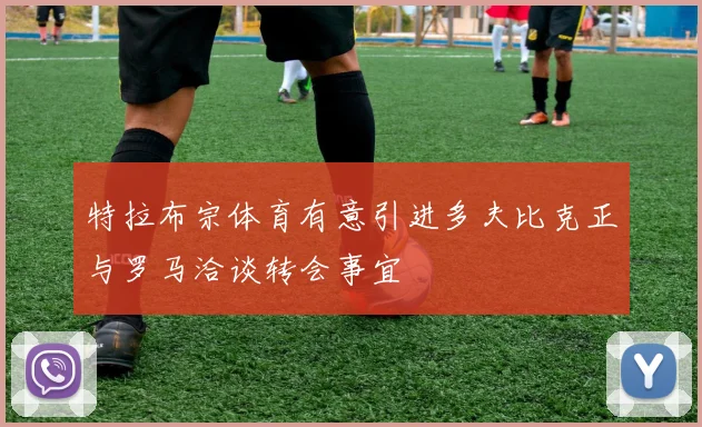 特拉布宗体育有意引进多夫比克正与罗马洽谈转会事宜
