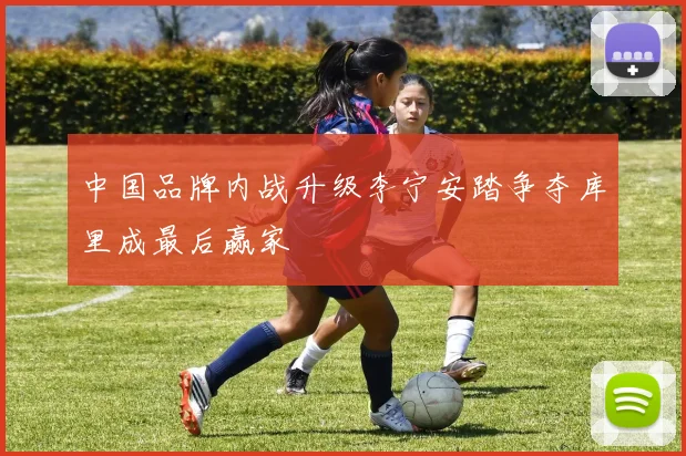 中国品牌内战升级李宁安踏争夺库里成最后赢家