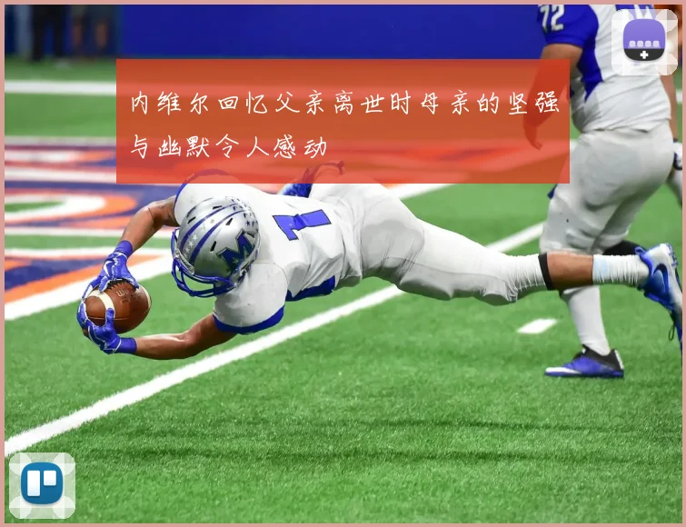 内维尔回忆父亲离世时母亲的坚强与幽默令人感动