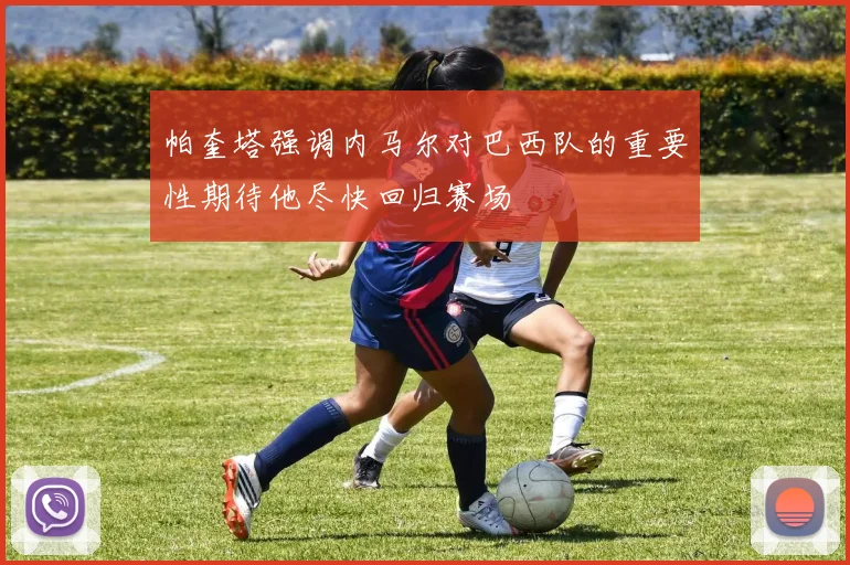 帕奎塔强调内马尔对巴西队的重要性期待他尽快回归赛场