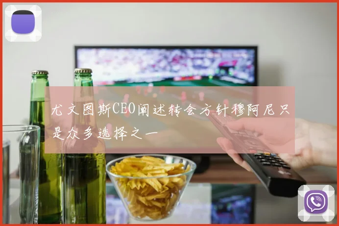 尤文图斯CEO阐述转会方针穆阿尼只是众多选择之一